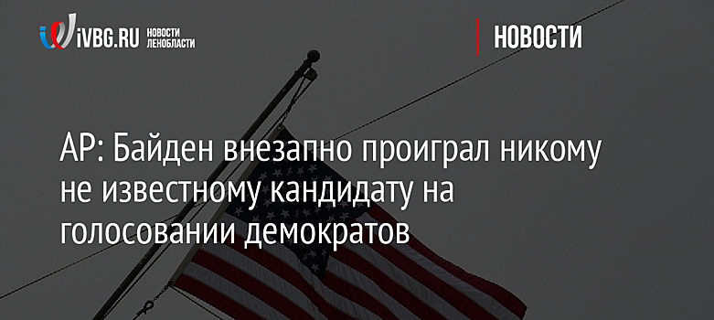 AP: Байден внезапно проиграл никому не известному кандидату на голосовании демократов
