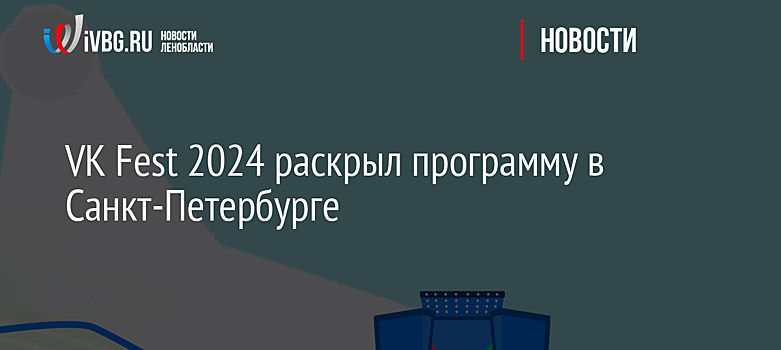 VK Fest 2024 раскрыл программу в Санкт-Петербурге