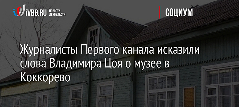 Журналисты Первого канала исказили слова Владимира Цоя о музее в Коккорево