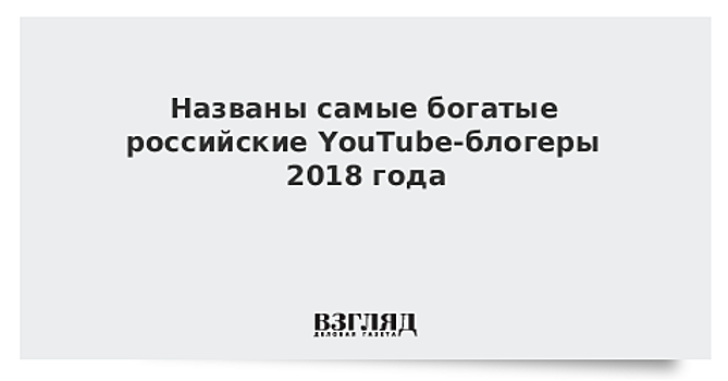 Названы самые богатые российские YouTube-блогеры 2018 года