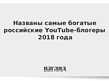 Названы самые богатые российские YouTube-блогеры 2018 года