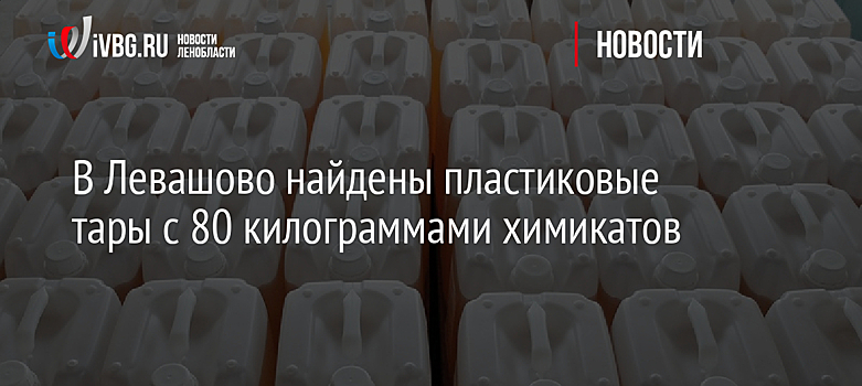 В Левашово найдены пластиковые тары с 80 килограммами химикатов