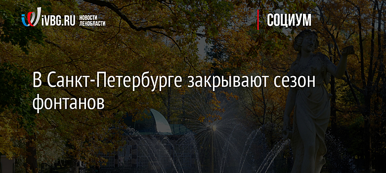 В Санкт-Петербурге закрывают сезон фонтанов