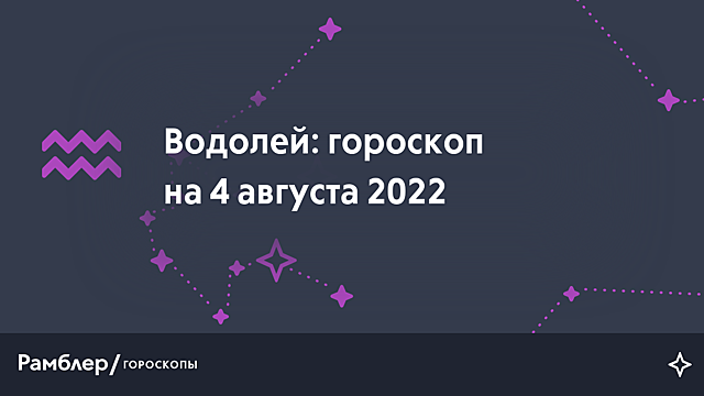 Водолей: гороскоп на сегодня, 4 августа 2022 года – Рамблер/гороскопы