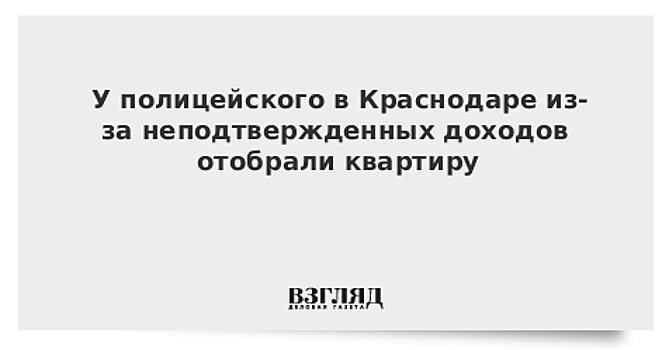 У полицейского в Краснодаре из-за неподтвержденных доходов отобрали квартиру