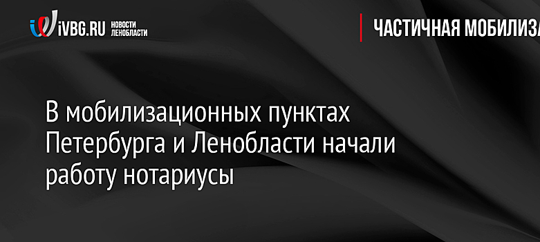 В мобилизационных пунктах Петербурга и Ленобласти начали работу нотариусы