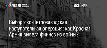 Выборгско-Петрозаводская наступательная операция: как Красная Армия вывела финнов из войны?