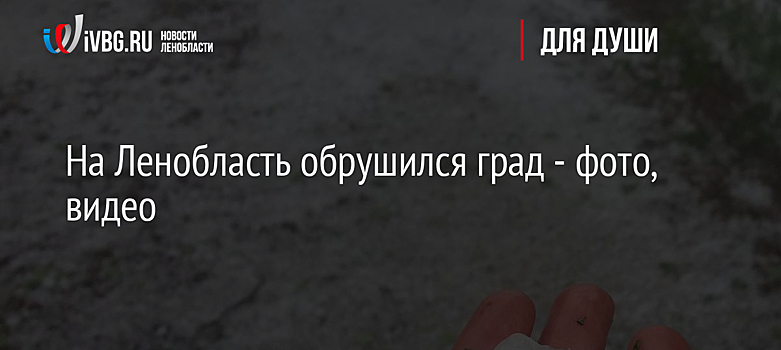На Ленобласть обрушился град - фото, видео