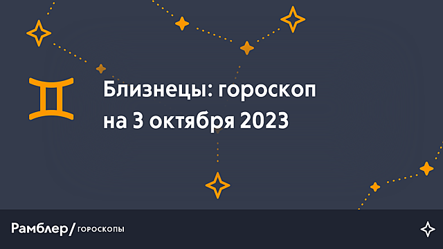 Близнецы: гороскоп на сегодня, 3 октября 2023 года – Рамблер/гороскопы