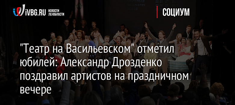 "Театр на Васильевском" отметил юбилей: Александр Дрозденко поздравил артистов на праздничном вечере