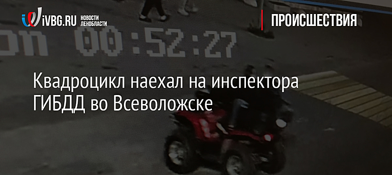Квадроцикл наехал на инспектора ГИБДД во Всеволожске