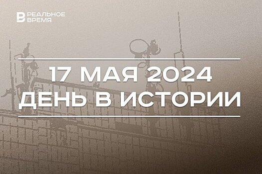 День в истории 17 мая: КАИ присвоено имя Туполева, юбилей Элвина Грея, день электросвязи
