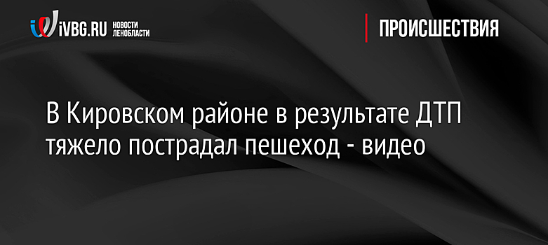В Кировском районе в результате ДТП тяжело пострадал пешеход - видео