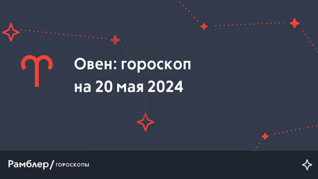 Овен: гороскоп на сегодня, 20 мая 2024 года – Рамблер/гороскопы