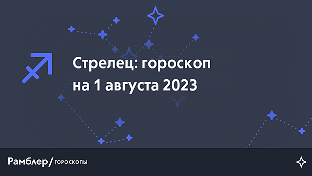 Стрелец: гороскоп на сегодня, 1 августа 2023 года – Рамблер/гороскопы