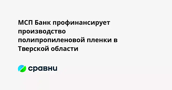 МСП Банк профинансирует производство полипропиленовой пленки в Тверской области