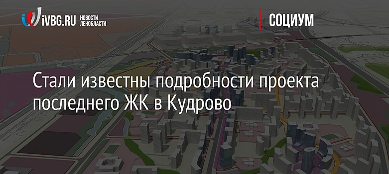 Стали известны подробности проекта последнего крупного ЖК в Кудрово