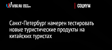 Санкт-Петербург намерен тестировать новые туристические продукты на китайских туристах