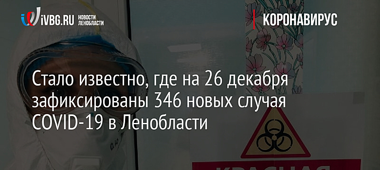 Стало известно, где на 26 декабря зафиксированы 346 новых случаев COVID-19 в Ленобласти