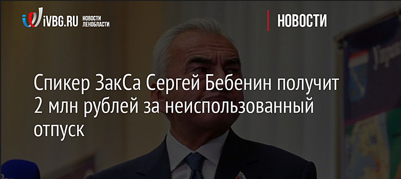 Спикер ЗакСа Сергей Бебенин получит 2 млн рублей за неиспользованный отпуск