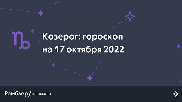 Козерог: гороскоп на сегодня, 17 октября 2022 года – Рамблер/гороскопы