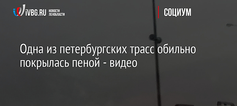 Одна из петербургских трасс обильно покрылась пеной - видео