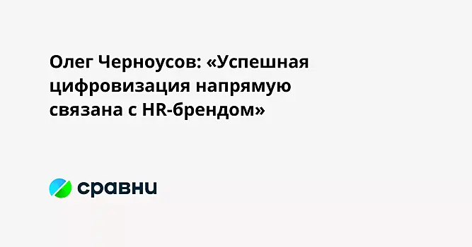 Олег Черноусов: «Успешная цифровизация напрямую связана с HR-брендом»