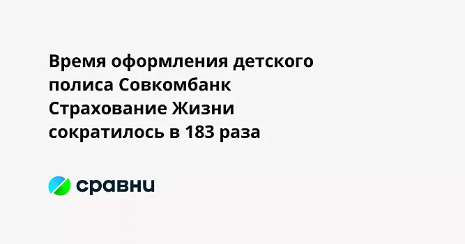 Время оформления детского полиса Совкомбанк Страхование Жизни сократилось в 183 раза