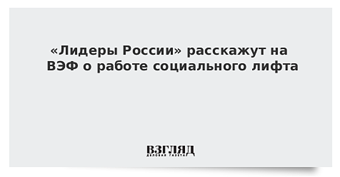 «Лидеры России» расскажут на ВЭФ о работе социального лифта