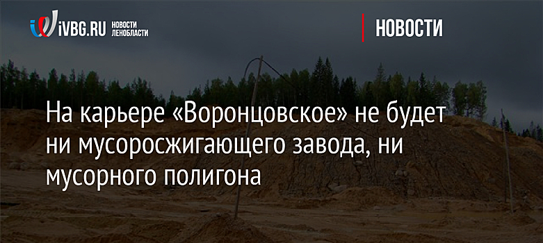 На карьере «Воронцовское» не будет ни мусоросжигающего завода, ни мусорного полигона