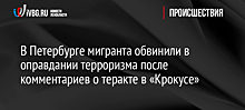 В Петербурге мигранта обвинили в оправдании терроризма после комментариев о теракте в «Крокусе»