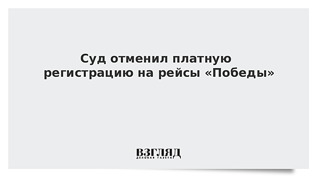 Суд поддержал требование отменить платную регистрацию пассажиров «Победы» в иностранных аэропортах