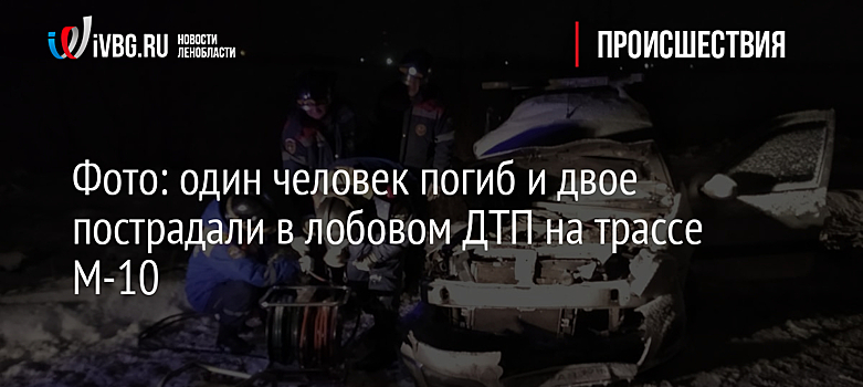 Фото: один человек погиб и двое пострадали в лобовом ДТП на трассе М-10