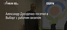 Александр Дрозденко посетил в Выборг с рабочим визитом