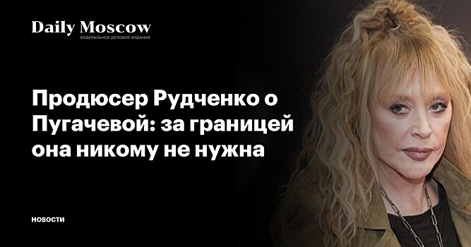 Продюсер Рудченко о Пугачевой: за границей она никому не нужна
