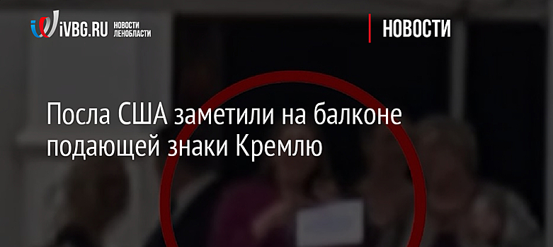 Посла США заметили на балконе подающей знаки Кремлю