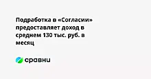 Подработка в «Согласии» предоставляет доход в среднем 130 тыс. руб. в месяц