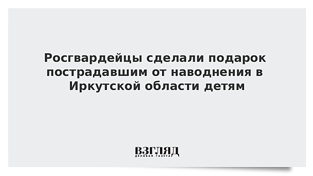 Росгвардейцы сделали подарок пострадавшим от наводнения в Иркутской области детям