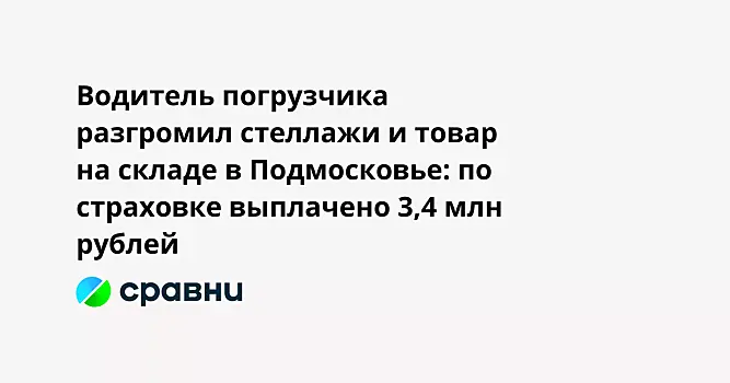 Водитель погрузчика разгромил стеллажи и товар на складе в Подмосковье: по страховке выплачено 3,4 млн рублей