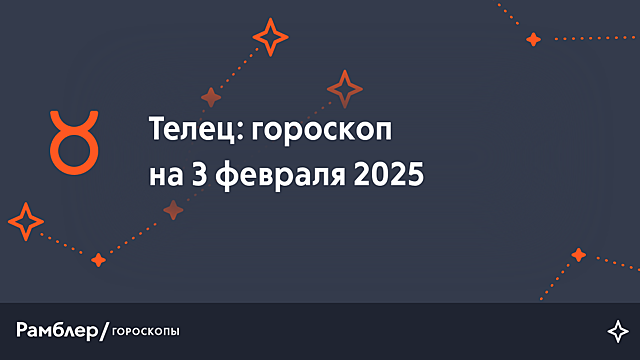 Телец: гороскоп на сегодня, 3 февраля 2025 года