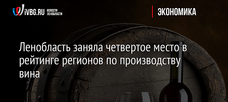Ленобласть заняла четвертое место в рейтинге регионов по производству вина