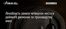 Ленобласть заняла четвертое место в рейтинге регионов по производству вина