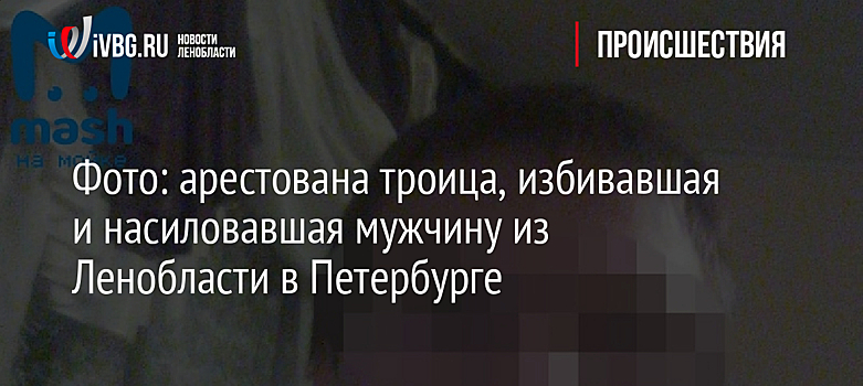 Фото: арестована троица, избивавшая и насиловавшая мужчину из Ленобласти в Петербурге