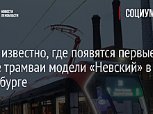 Стало известно, где появятся первые новые трамваи модели «Невский» в Петербурге