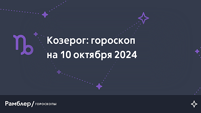 Козерог: гороскоп на сегодня, 10 октября 2024 года