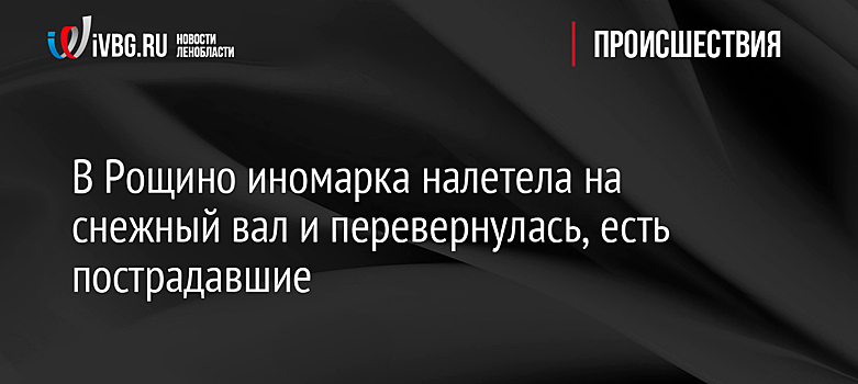 В Рощино иномарка налетела на снежный вал и перевернулась, есть пострадавшие