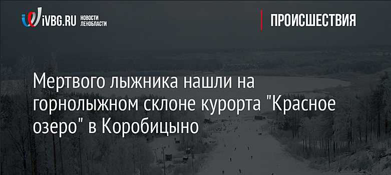 Мертвого лыжника нашли на горнолыжном склоне курорта "Красное озеро" в Коробицыно