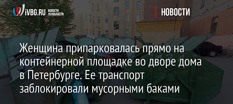 Женщина припарковалась прямо на контейнерной площадке во дворе дома в Петербурге. Ее транспорт заблокировали мусорными баками