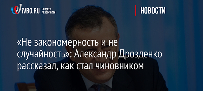 «Не закономерность и не случайность»: Александр Дрозденко рассказал, как стал чиновником