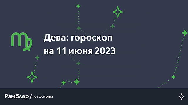 Дева: гороскоп на сегодня, 11 июня 2023 года – Рамблер/гороскопы